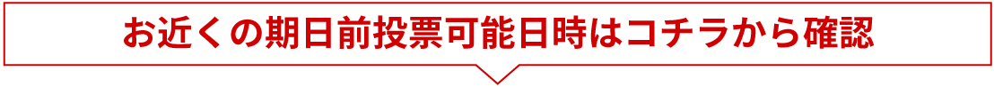 お近くの期日前投票所はコチラから検索！