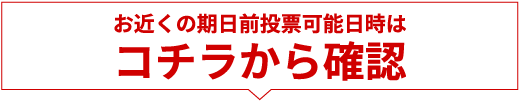 お近くの期日前投票所はコチラから検索！